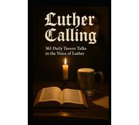 Luther Calling: 365 Daily Tavern Talks in The Voice of Luther