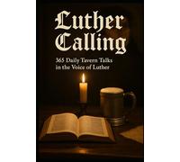 Luther Calling: 365 Daily Tavern Talks in The Voice of Luther