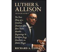 LUTHER S. ALLISON BIOGRAPHY: The True Story of a Carolina Dreamer Who Rose From Humble Beginnings to Redefine Jazz Greatness on Global Stages