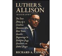 LUTHER S. ALLISON BIOGRAPHY: The True Story of a Carolina Dreamer Who Rose From Humble Beginnings to Redefine Jazz Greatness on Global Stages