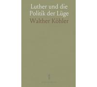 Luther und die Politik der Lüge: Wie Wahrheit, Beweisführung und Propaganda die Reformationsdebatten prägten