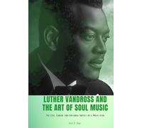 LUTHER VANDROSS AND THE ART OF SOUL MUSIC: The Life, Career, and Cultural Impact of a Music Icon