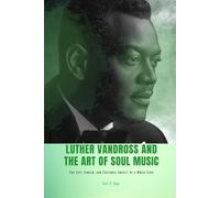 LUTHER VANDROSS AND THE ART OF SOUL MUSIC: The Life, Career, and Cultural Impact of a Music Icon