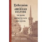 Lutheranism and American Culture: The Making of a Distinctive Faith in the Civil War Era (Conflicting Worlds: New Dimensions of the American Civil War)