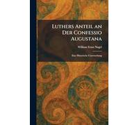 Luthers Anteil an Der Confessio Augustana: Eine Historische Untersuchung
