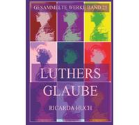 Luthers Glaube: Briefe an einen Freund (Ricarda Huch Gesammelte Werke)