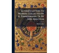 Luther's Letters To Women, Collected By K. Zimmermann, Tr. By Mrs. Malcolm