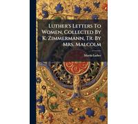 Luther's Letters To Women, Collected By K. Zimmermann, Tr. By Mrs. Malcolm