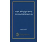 Luthers Sendscheiben an Papst Leo X und sein Büchlein von der Freiheit eines Christenmenschen