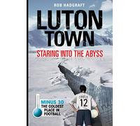 Luton Town: Staring into the Abyss 1958-2008: Minus 30 - the Coldest Place in Football (Desert Island Football Histories)