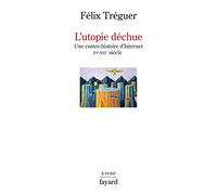 L'utopie déchue: Une contre-histoire d'Internet XVe-XXIe siècle