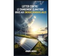 Lutter Contre le Changement Climatique Grâce aux Énergies Renouvelables (Réchauffement climatique et solutions technologiques)