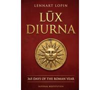 Lux Diurna - 365 Days of the Roman Year: Wisdom, festivals, and the lived year of Rome - one day at a time