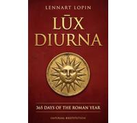 Lux Diurna - 365 Days of the Roman Year: Wisdom, festivals, and the lived year of Rome - one day at a time