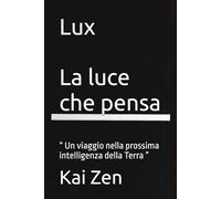 Lux - La luce che pensa: “ Un viaggio nella prossima intelligenza della Terra ”