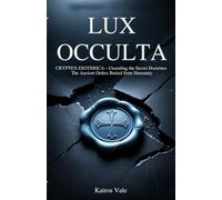Lux Occulta: Cryptex Esoterica - Unsealing the Secret Doctrines the Ancient Orders Buried from Humanity