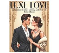 Luxe Love - A Premium Romance Coloring for Refined Tastes: A High-Detailed Adult Coloring Book of Romance, Style & Sophistication