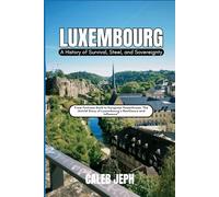 Luxembourg: A History of Survival, Steel, and Sovereignty: From Fortress Rock to European Powerhouse, The Untold Story of Luxembourg’s Resilience and Influence” (European countries)