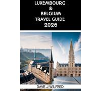 LUXEMBOURG & BELGIUM TRAVEL GUIDE 2026: Two-Country Itineraries, Rail Day Trips, Budget Planning, and Local Culture for First-Time Visitors