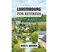 LUXEMBOURG FOR RETIREES: A Guide to Relaxed Living, Travel, and Retirement in Europe's Heart