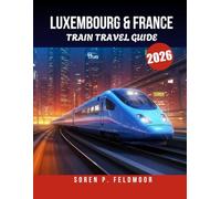 LUXEMBOURG & FRANCE TRAIN TRAVEL GUIDE 2026.: Top Routes, Local Secrets, and Expert Tips for Exploring Europe’s Most Scenic Destinations.