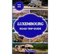 LUXEMBOURG ROAD TRIP GUIDE 2025-2026: Navigate Luxembourg’s Countryside and Cities with Ease Using This 2025-2026 Guide Filled with Practical Tips and Stunning Routes