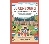 Luxembourg: The Complete History for Kids: How a small country found its power through peace and perseverance (Collections of books on the histories of different countries)
