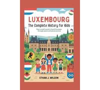 Luxembourg: The Complete History for Kids: How a small country found its power through peace and perseverance (Collections of books on the histories of different countries)