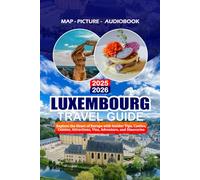 LUXEMBOURG TRAVEL GUIDE 2025 - 2026: Explore the Heart of Europe with Insider Tips, Castles, Cuisine, Attractions, Visa, Adventure, and Itineraries
