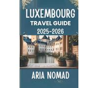 LUXEMBOURG TRAVEL GUIDE 2025-2026: "Explore the Heart of the Grand Duchy "