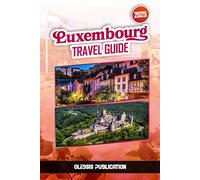 LUXEMBOURG TRAVEL GUIDE 2025: Discover the Beauty, Flavor, and Charm of Luxembourg, One Memorable Experience at a Time”