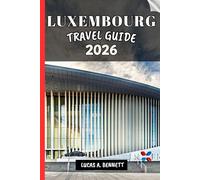 LUXEMBOURG TRAVEL GUIDE 2026: Your Travel Guide For Lasting Memories, Unforgettable Adventures And Unique Experience.