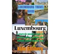 Luxembourg Travel Guide: A Complete Insider’s Guide to Culture, Castles, Cuisine, and Modern Europe’s Hidden Gem