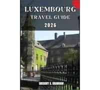 LUXEMBOURG TRAVEL GUIDE: A Practical Guide to Discovering Culture, Nature, Hidden Gems, and Must-See Highlights.