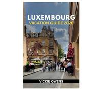 LUXEMBOURG VACATION GUIDE 2026: What to See, Do, and Taste - Insider Itineraries, Local Secrets, Budget Tips, Wine Routes, Scenic Trails, and Day ... in Luxembourg (VACATION COMPANION 2025-2026)