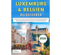 Luxemburg & Belgien Reiseführer 2026: Eine Reise durch charmante Altstadtviertel, sanfte Hügellandschaften, lokale Spezialitäten und unvergessliche europäische Erlebnisse