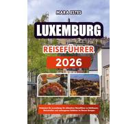 Luxemburg: Entdecken Sie Luxemburg: Ihr ultimativer Reiseführer zu Schlössern, Weinstraßen und verborgenen Schätzen im Herzen Europas