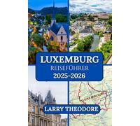 LUXEMBURG REISEFÜHRER 2025-2026: „Der ultimative Reiseführer für Luxemburg: Von historischen Festungen bis zu modernen Wundern.