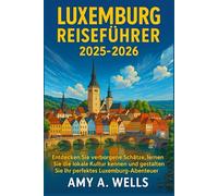 LUXEMBURG REISEFÜHRER 2025-2026: Entdecken Sie verborgene Schätze, lernen Sie die lokale Kultur kennen und gestalten Sie Ihr perfektes Luxemburg-Abenteuer