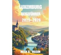 LUXEMBURG REISEFÜHRER 2025-2026: Erkunden Sie das Herz Europas mit Insidertipps, Reiserouten und Abenteuern