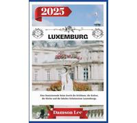 LUXEMBURG REISEFÜHRER 2025: Eine faszinierende Reise durch die Schlösser, die Kultur, die Küche und die lokalen Geheimnisse Luxemburgs.