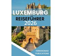 LUXEMBURG REISEFÜHRER 2026: Strukturierte Reiserouten und Regionalanalysen für Besucher Luxemburgs