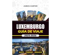LUXEMBURGO GUÍA DE VIAJE 2025 -2026: Explora el corazón de Europa con secretos locales, principales atracciones, mapas e itinerarios