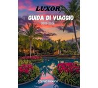 LUXOR GUIDA DI VIAGGIO 2025/2026: “Meraviglie antiche, viaggi senza tempo e consigli pratici per il cuore dell'Egitto”
