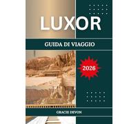 LUXOR GUIDA DI VIAGGIO 2026: L'antica capitale dell'Egitto e il più grande museo all'aperto del mondo