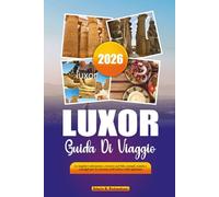 LUXOR GUIDA DI VIAGGIO 2026: Le migliori attrazioni, crociere sul Nilo, templi, tombe e consigli per le vacanze nell'antica città egiziana