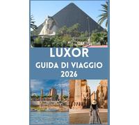 LUXOR Guida di viaggio 2026: Scopri l’Eterna Città dei Faraoni - La Tua Guida Completa alle Meraviglie Antiche, alle Avventure Moderne e alle Autentiche Esperienze Culturali lungo il Nilo