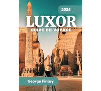 LUXOR GUIDE DE VOYAGE 2026: Luxor 2026 : tout ce que vous devez savoir