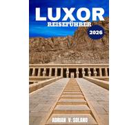 LUXOR REISEFÜHRER 2026: Erkunden Sie die Tempel des Alten Ägypten, das Tal der Könige, unternehmen Sie Nilkreuzfahrten, besuchen Sie lokale Märkte und ... Schätze für unvergessliche Abenteuer.