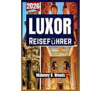 LUXOR REISEFÜHRER 2026: Reisehandbuch mit Reiseroute, Tempeln, Gräbern, Aktivitäten, Tagesplänen, Tipps und lokalen Infos für Ägypten